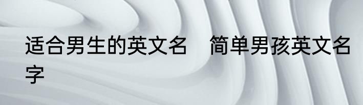 适合男生的英文名　简单男孩英文名字