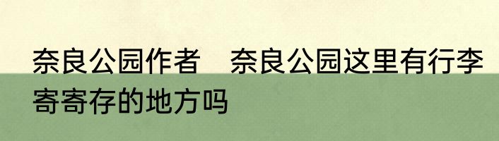 奈良公园作者　奈良公园这里有行李寄寄存的地方吗
