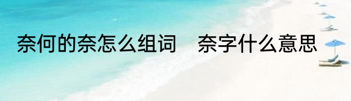 奈何的奈怎么组词　奈字什么意思