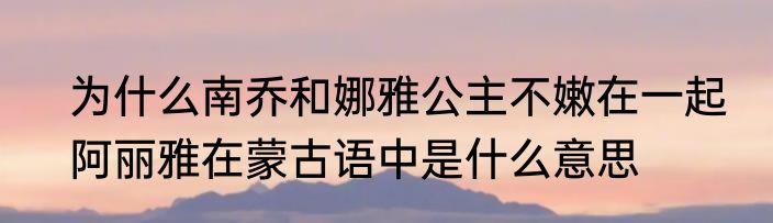 为什么南乔和娜雅公主不嫩在一起　阿丽雅在蒙古语中是什么意思