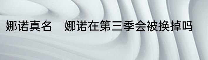 娜诺真名　娜诺在第三季会被换掉吗