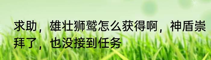 求助，雄壮狮鹫怎么获得啊，神盾崇拜了，也没接到任务