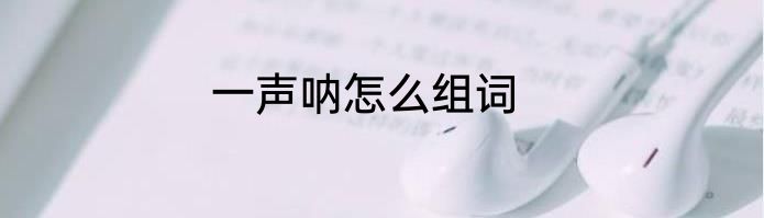 一声呐怎么组词