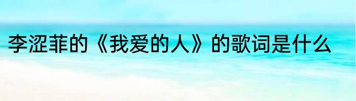 李涩菲的《我爱的人》的歌词是什么