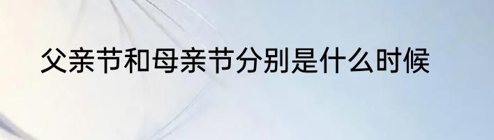父亲节和母亲节分别是什么时候