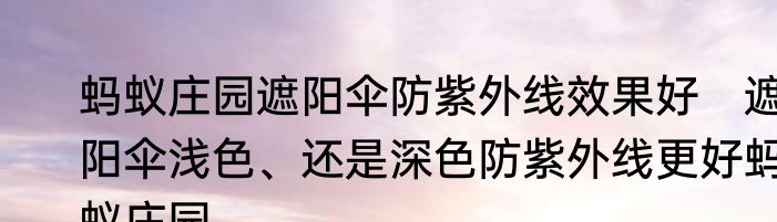 蚂蚁庄园遮阳伞防紫外线效果好　遮阳伞浅色、还是深色防紫外线更好蚂蚁庄园