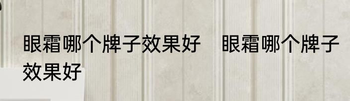 眼霜哪个牌子效果好　眼霜哪个牌子效果好