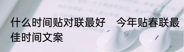 什么时间贴对联最好　今年贴春联最佳时间文案