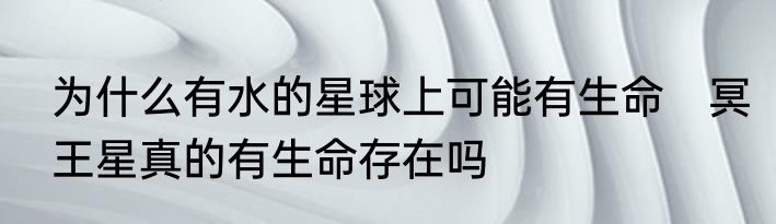 为什么有水的星球上可能有生命　冥王星真的有生命存在吗