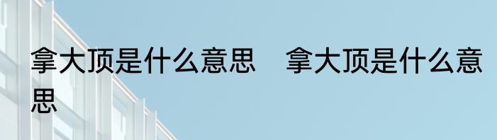拿大顶是什么意思　拿大顶是什么意思