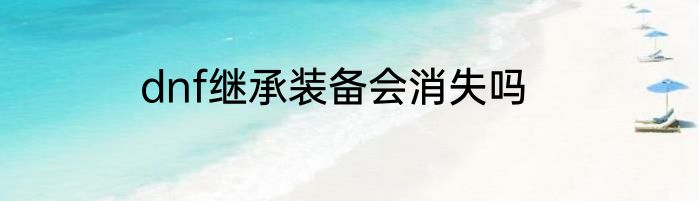 dnf继承装备会消失吗