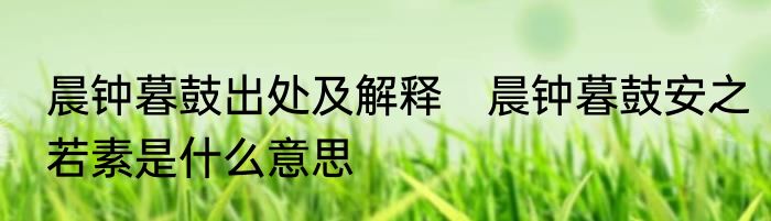 晨钟暮鼓出处及解释　晨钟暮鼓安之若素是什么意思