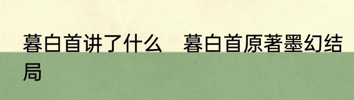 暮白首讲了什么　暮白首原著墨幻结局