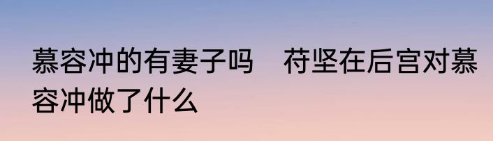 慕容冲的有妻子吗　苻坚在后宫对慕容冲做了什么