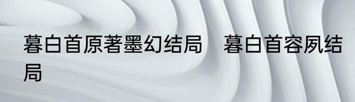 暮白首原著墨幻结局　暮白首容夙结局