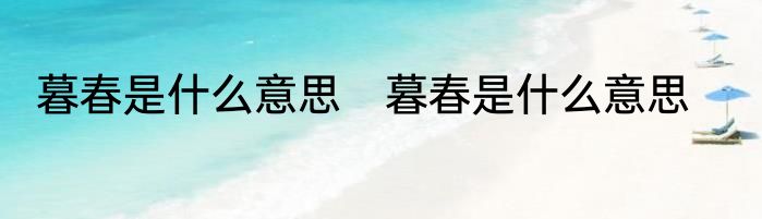 暮春是什么意思　暮春是什么意思