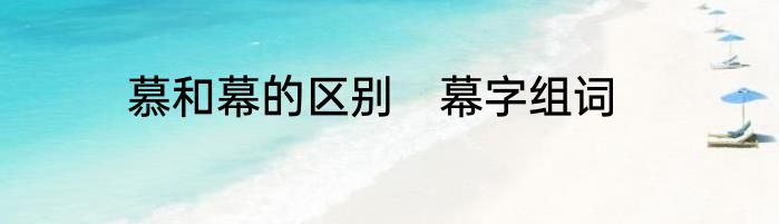 慕和幕的区别　幕字组词