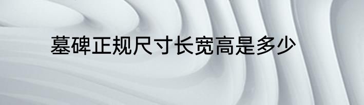 墓碑正规尺寸长宽高是多少