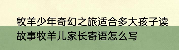 牧羊少年奇幻之旅适合多大孩子读　故事牧羊儿家长寄语怎么写