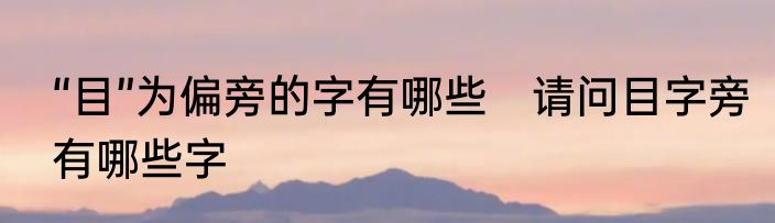 “目”为偏旁的字有哪些　请问目字旁有哪些字