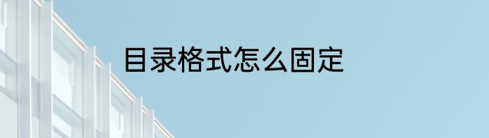 目录格式怎么固定