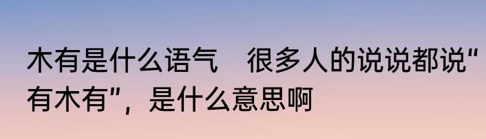 木有是什么语气　很多人的说说都说“有木有”，是什么意思啊