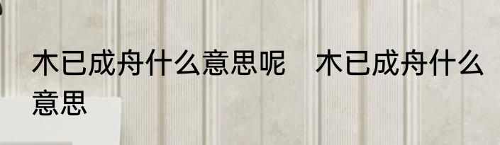 木已成舟什么意思呢　木已成舟什么意思
