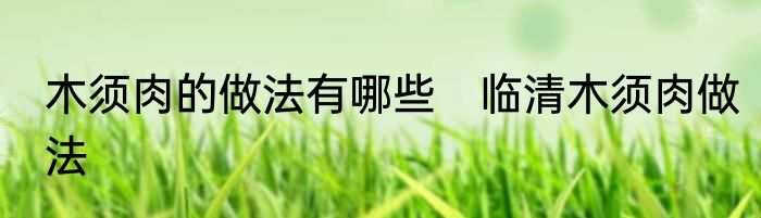 木须肉的做法有哪些　临清木须肉做法