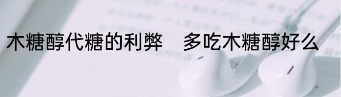 木糖醇代糖的利弊　多吃木糖醇好么