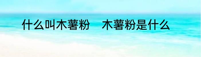 什么叫木薯粉　木薯粉是什么