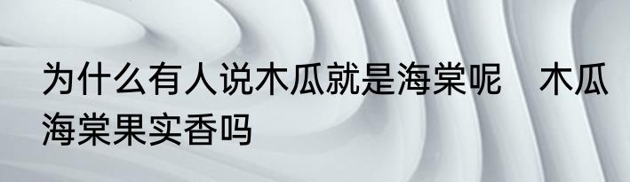 为什么有人说木瓜就是海棠呢　木瓜海棠果实香吗