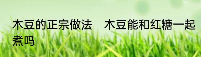 木豆的正宗做法　木豆能和红糖一起煮吗