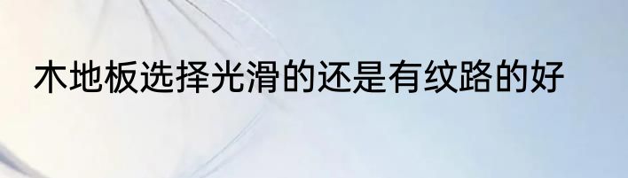 木地板选择光滑的还是有纹路的好