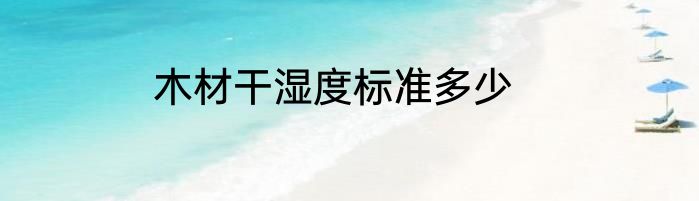 木材干湿度标准多少