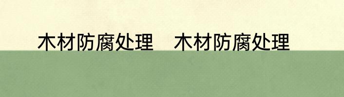木材防腐处理　木材防腐处理