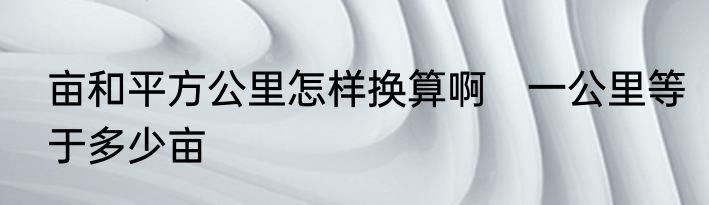 亩和平方公里怎样换算啊　一公里等于多少亩