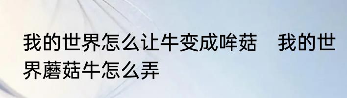 我的世界怎么让牛变成哞菇　我的世界蘑菇牛怎么弄