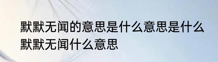 默默无闻的意思是什么意思是什么　默默无闻什么意思