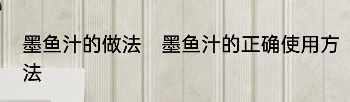 墨鱼汁的做法　墨鱼汁的正确使用方法