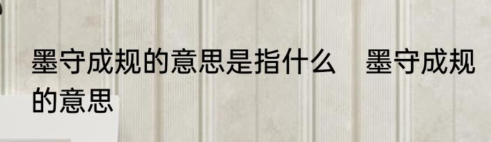 墨守成规的意思是指什么　墨守成规的意思