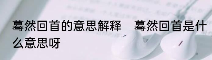 蓦然回首的意思解释　蓦然回首是什么意思呀