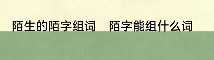 陌生的陌字组词　陌字能组什么词