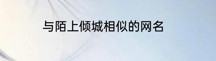 与陌上倾城相似的网名