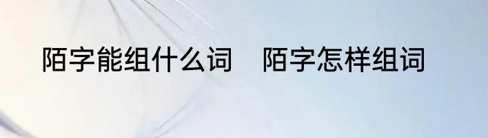 陌字能组什么词　陌字怎样组词