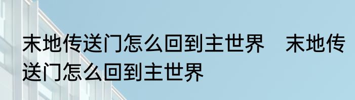 末地传送门怎么回到主世界　末地传送门怎么回到主世界