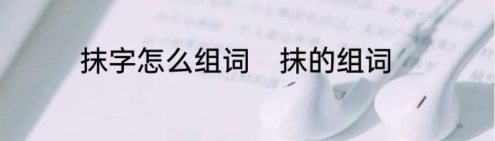 抹字怎么组词　抹的组词