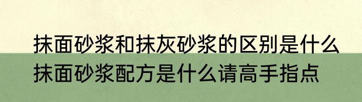 抹面砂浆和抹灰砂浆的区别是什么　抹面砂浆配方是什么请高手指点