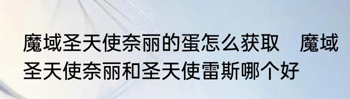 魔域圣天使奈丽的蛋怎么获取　魔域圣天使奈丽和圣天使雷斯哪个好