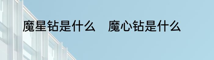 魔星钻是什么　魔心钻是什么