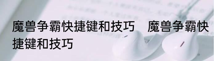 魔兽争霸快捷键和技巧　魔兽争霸快捷键和技巧